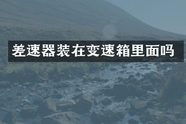 差速器装在变速箱里面吗