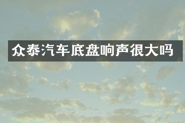 众泰汽车底盘响声很大吗