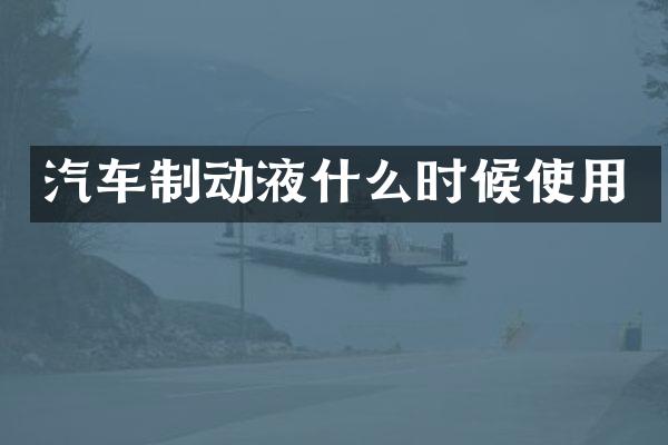 汽车制动液什么时候使用