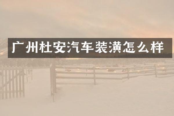 广州杜安汽车装潢怎么样