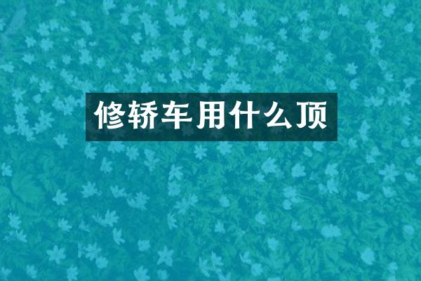 修轿车用什么顶