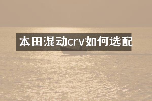 本田混动crv如何选配