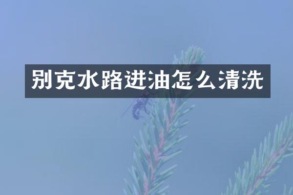 别克水路进油怎么清洗