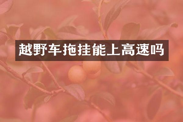 越野车拖挂能上高速吗