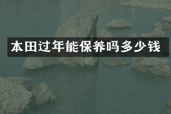 本田过年能保养吗多少钱