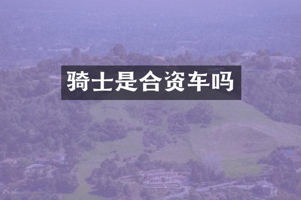 骑士是合资车吗