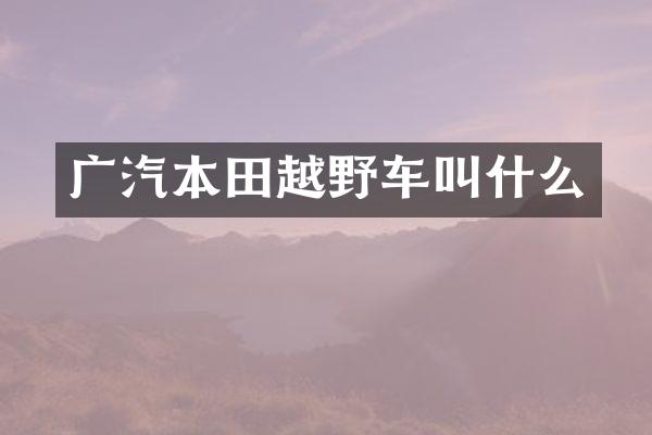 广汽本田越野车叫什么