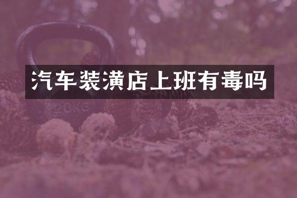 汽车装潢店上班有毒吗