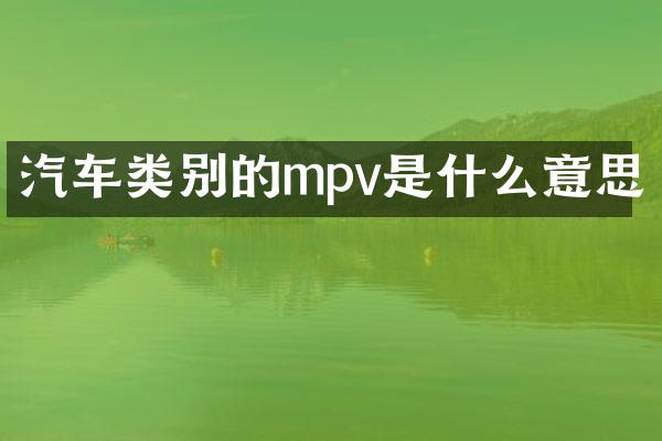汽车类别的mpv是什么意思