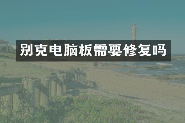 别克电脑板需要修复吗