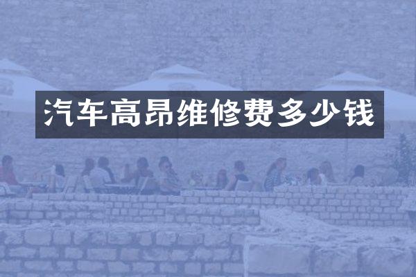 汽车高昂维修费多少钱