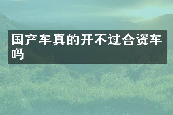 国产车真的开不过合资车吗
