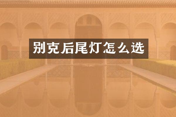 别克后尾灯怎么选