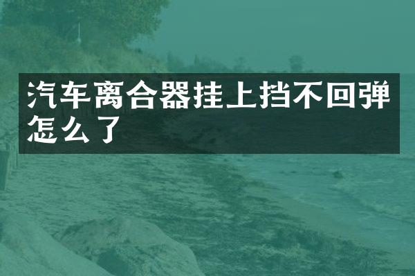 汽车离合器挂上挡不回弹怎么了