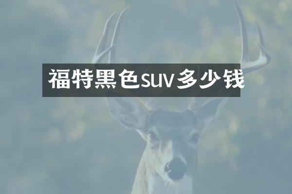 福特黑色suv多少钱