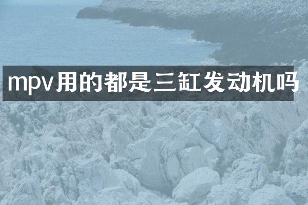 mpv用的都是三缸发动机吗