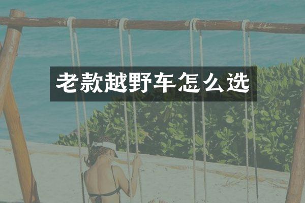 老款越野车怎么选