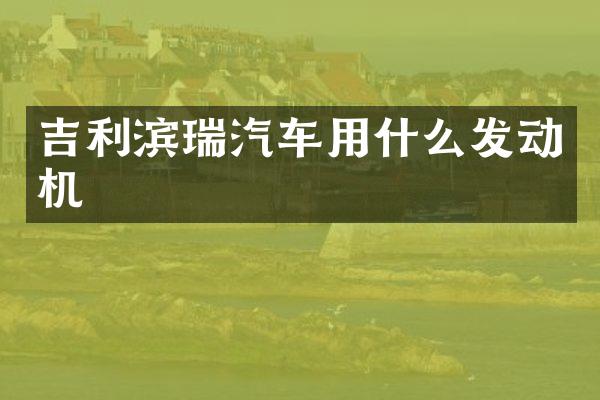 吉利滨瑞汽车用什么发动机