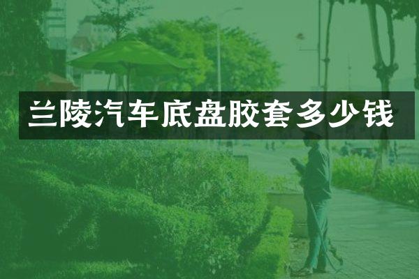 兰陵汽车底盘胶套多少钱