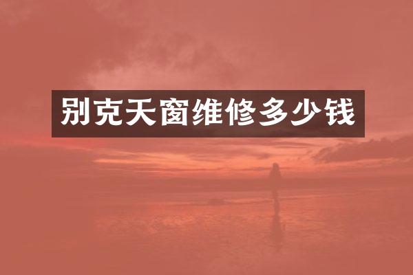 别克天窗维修多少钱