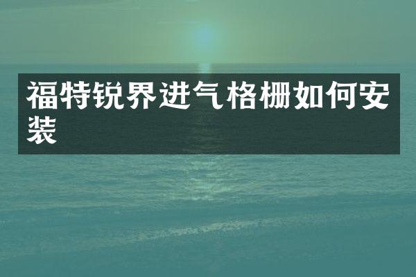 福特锐界进气格栅如何安装