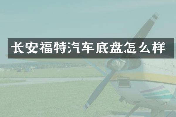 长安福特汽车底盘怎么样