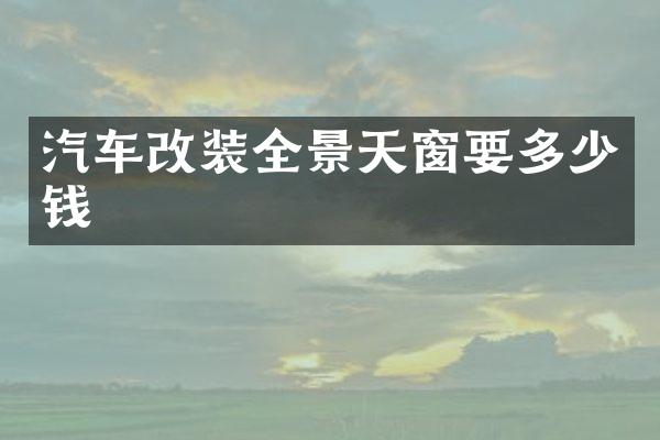 汽车改装全景天窗要多少钱