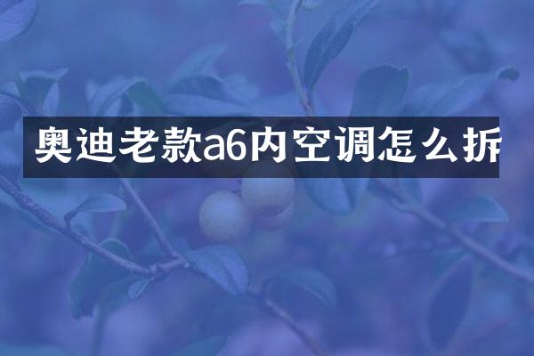 奥迪老款a6内空调怎么拆