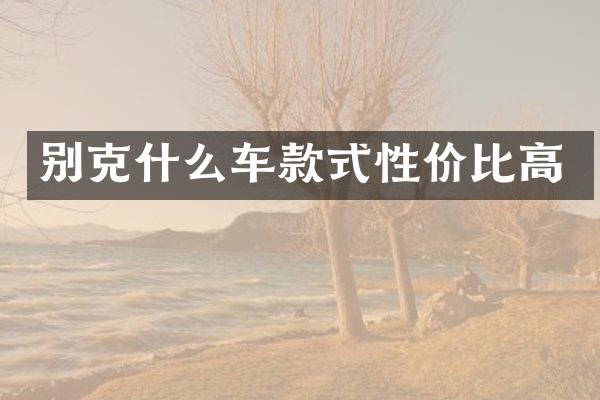 别克什么车款式性价比高