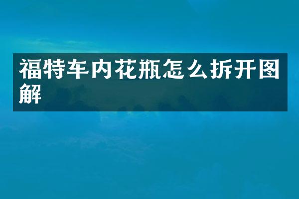 福特车内花瓶怎么拆开图解