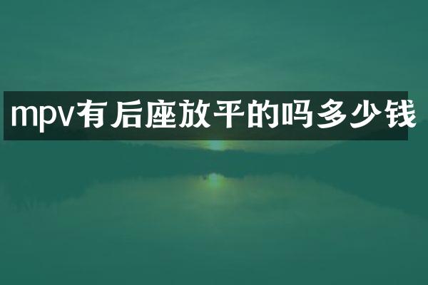 mpv有后座放平的吗多少钱
