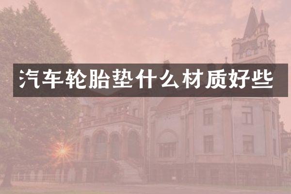 汽车轮胎垫什么材质好些