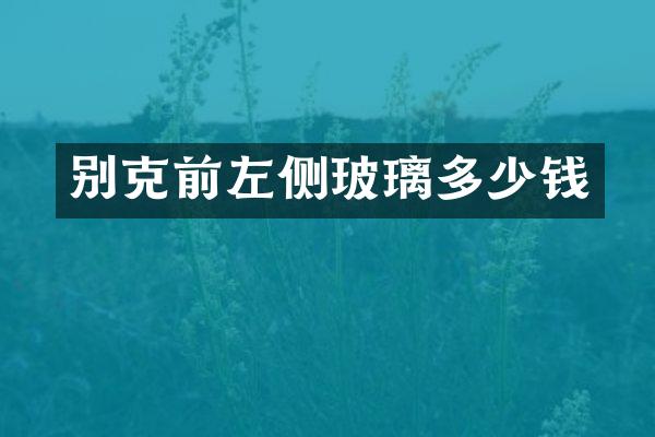 别克前左侧玻璃多少钱