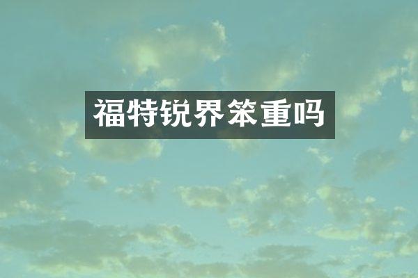 福特锐界笨重吗