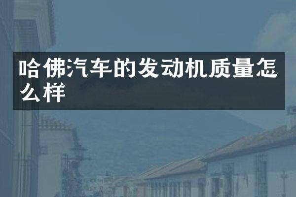哈佛汽车的发动机质量怎么样