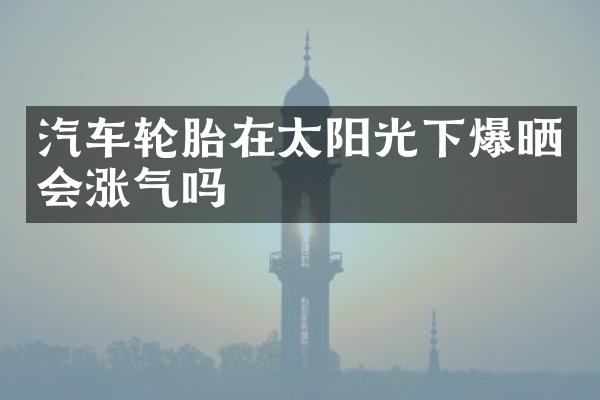 汽车轮胎在太阳光下爆晒会涨气吗