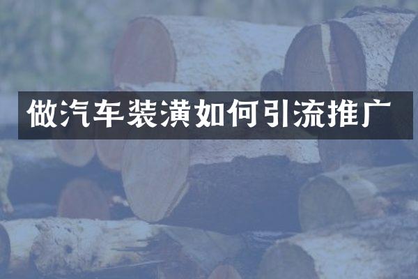 做汽车装潢如何引流推广