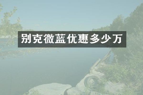 别克微蓝优惠多少万