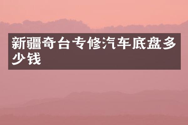 新疆奇台专修汽车底盘多少钱