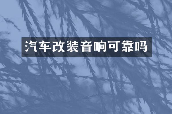 汽车改装音响可靠吗