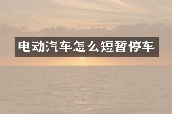 电动汽车怎么短暂停车