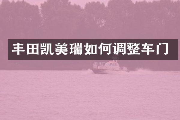 丰田凯美瑞如何调整车门