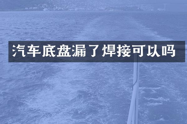汽车底盘漏了焊接可以吗