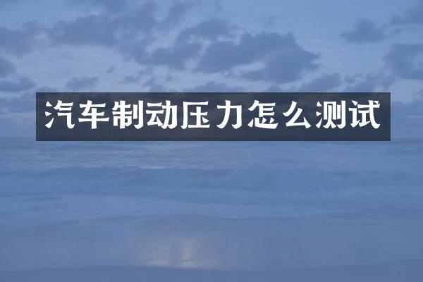 汽车制动压力怎么测试