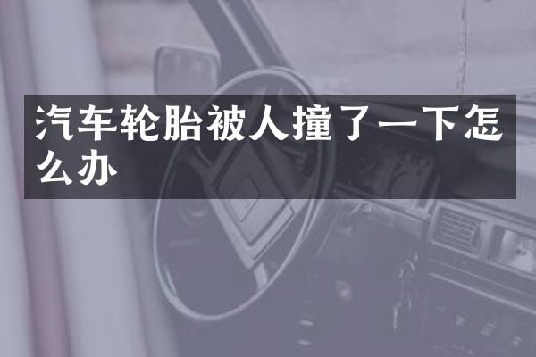 汽车轮胎被人撞了一下怎么办