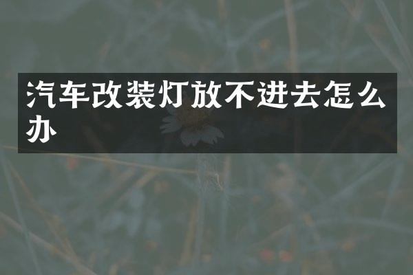 汽车改装灯放不进去怎么办