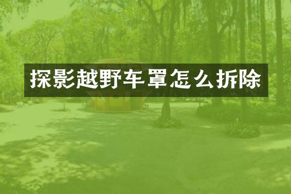 探影越野车罩怎么拆除
