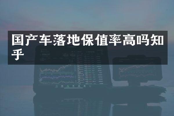 国产车落地保值率高吗知乎