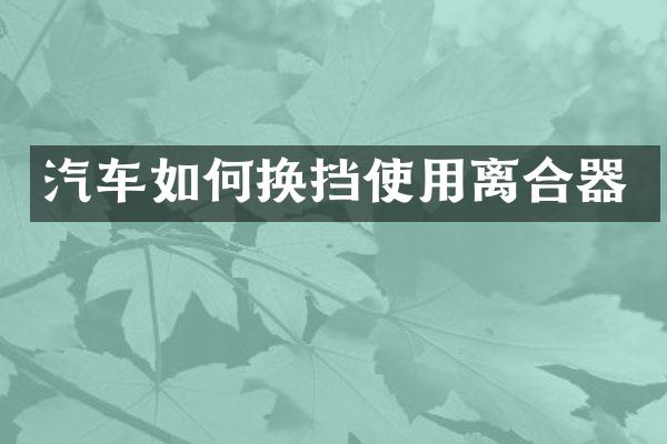 汽车如何换挡使用离合器