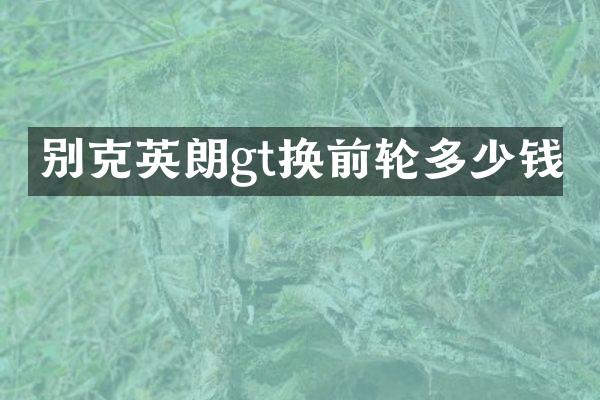 别克英朗gt换前轮多少钱